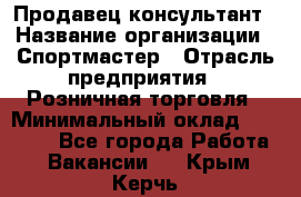 Продавец-консультант › Название организации ­ Спортмастер › Отрасль предприятия ­ Розничная торговля › Минимальный оклад ­ 28 650 - Все города Работа » Вакансии   . Крым,Керчь